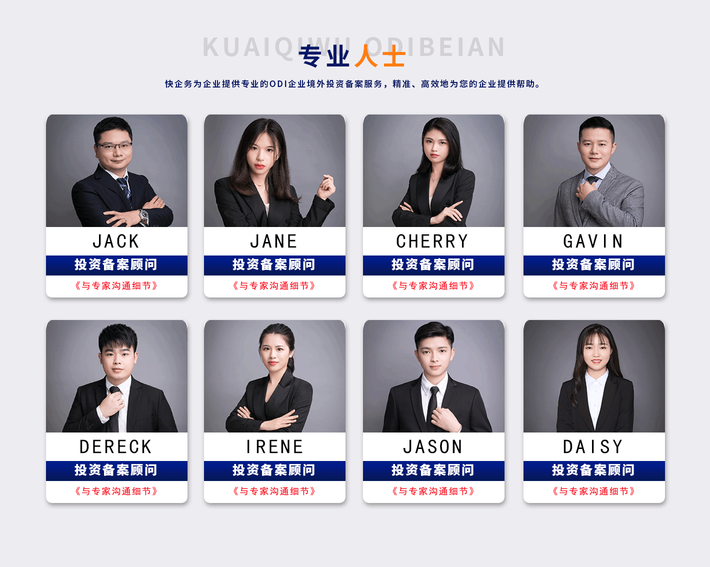 专业人士
快企务为企业提供专业的0DI企业境外投资备案服务，精准、高效地为您的企业提供帮助。
JACK
投资备案顾问
《与专家沟通细节》
DERECK
投资备案顾问
《与专家沟通细节》
JANE
投资备案顾问
《与专家沟通细节》
IRENE
投资备案顾问
《与专家沟通细节》
CHERRY
投资备案顾问
《与专家沟通细节》
JASON
投资备案顾问
《与专家沟通细节》
GAVIN
投资备案顾问
《与专家沟通细节》
DAISY
投资备案顾问
《与专家沟通细节》